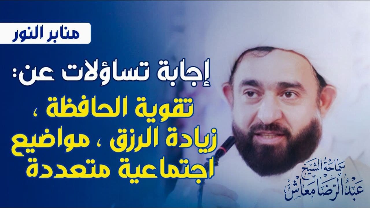 إجابة تساؤلات عن : تقوية الحافظة ، زيادة الرزق ، مواضيع اجتماعية متعددة  / الشيخ عبدالرضا معاش