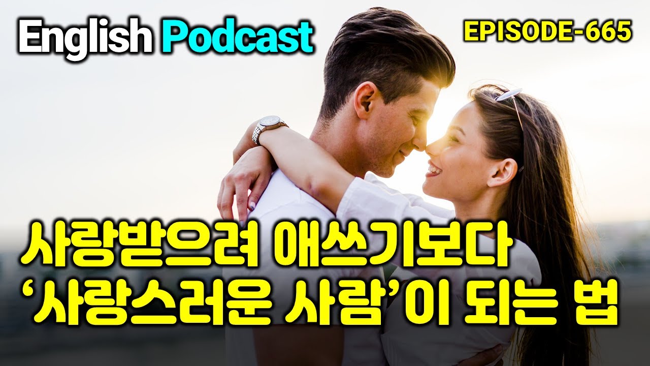 사랑받으려 애쓰기보다 '사랑스러운 사람'이 되는 법 (EP 665) - 영어뉴스 영어듣기 영어회화 영어공부 영어쉐도잉 영어팟캐스트 시사영어 매일영어