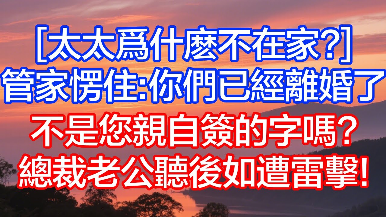 「太太為什麼不在家？」管家愣住：你們已經離婚了，不是您親自簽的字嗎？總裁老公聽後如遭雷擊！
