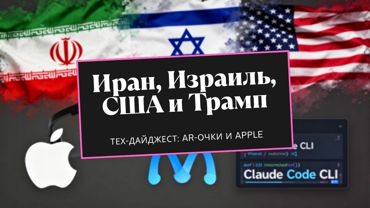 Топ-новости: Иран/Израиль/США + Трамп — и тех-дайджест: AR-очки, Apple/Meta, Claude Code CLI
