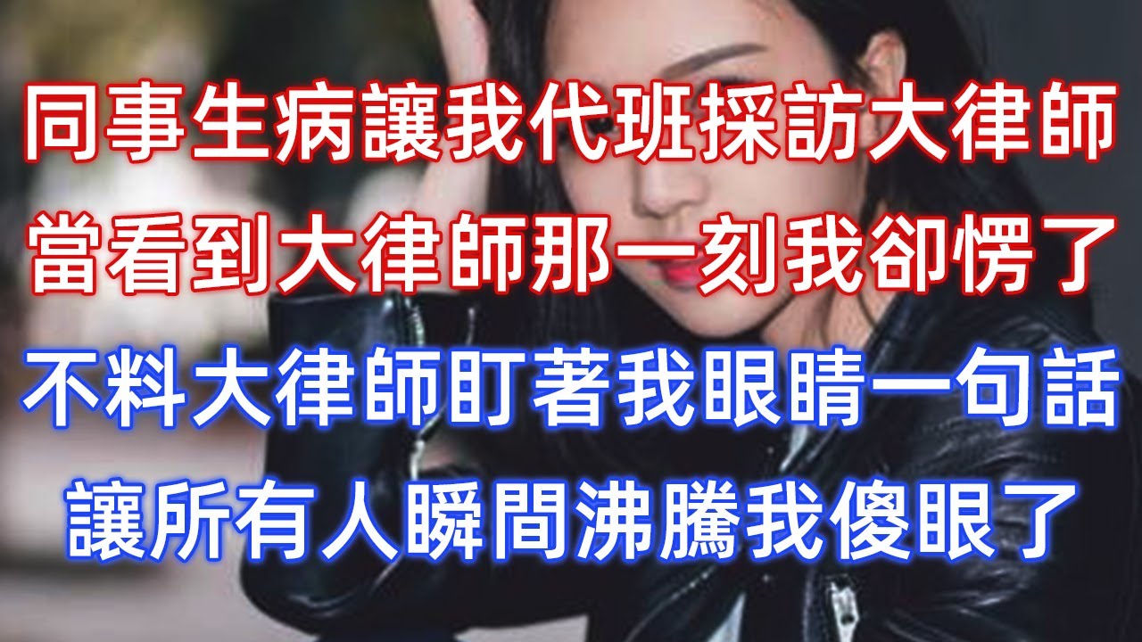 同事生病讓我代班採訪大律師，當看到大律師那一刻我卻愣了，不料大律師盯著我眼睛一句話，讓所有人瞬間沸騰我傻眼了！