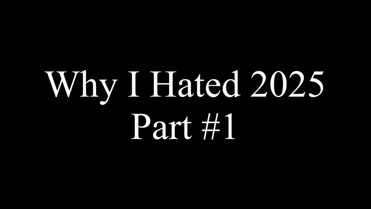 Why I Hated 2025 (Pt.1)