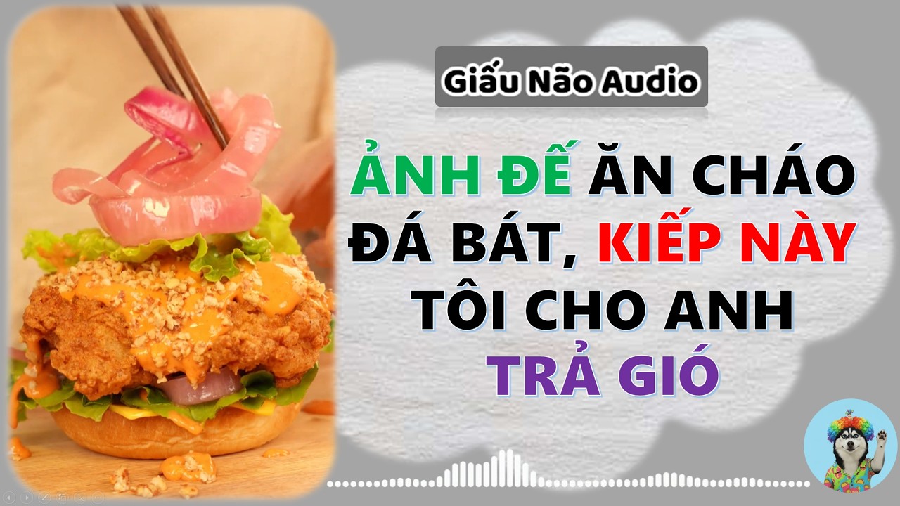 ẢNH ĐẾ ĂN CHÁO ĐÁ BÁT KIẾP NÀY TÔI CHO ANH TRẢ GIÓ | GIẤU NÃO AUDIO SỐ 18