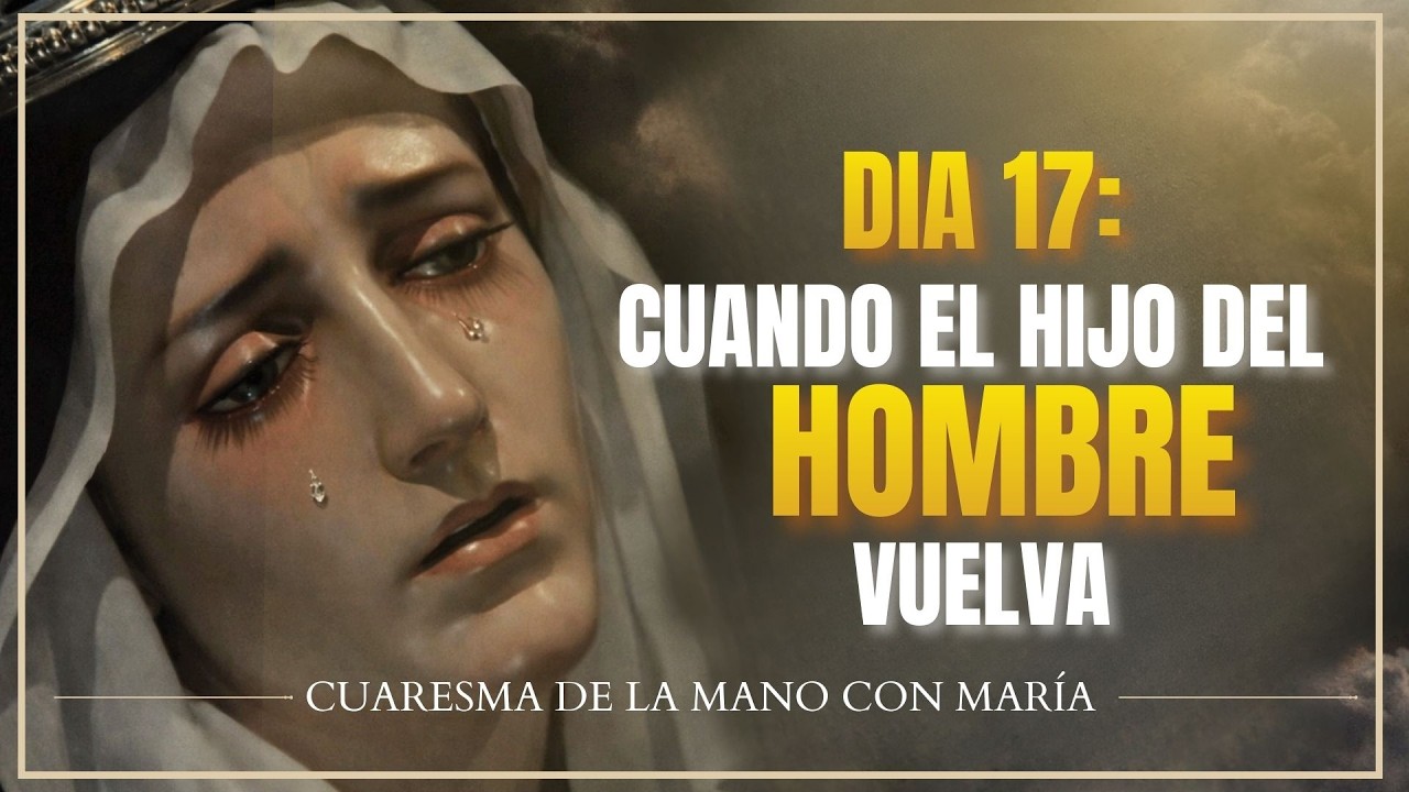 6 de marzo del 2026. DIA 17: Cuando el Hijo del Hombre vuelva.