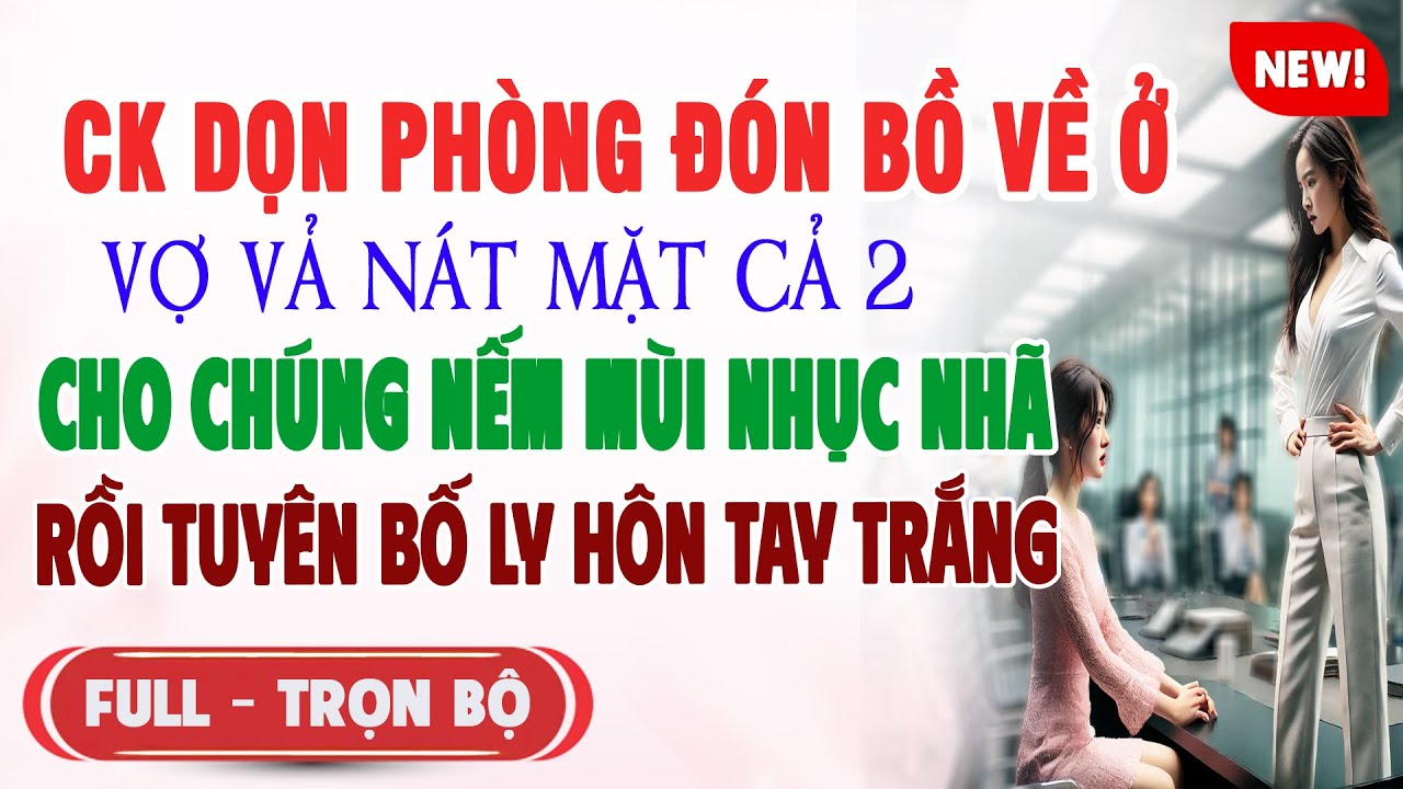 CK DỌN PHÒNG ĐÓN BỒ VỀ Ở Vợ Vả Nát Mặt Cả 2 CHO CHÚNG SỐNG NHỤC RỒI LY HÔN | Truyện Ngôn Tình Mới