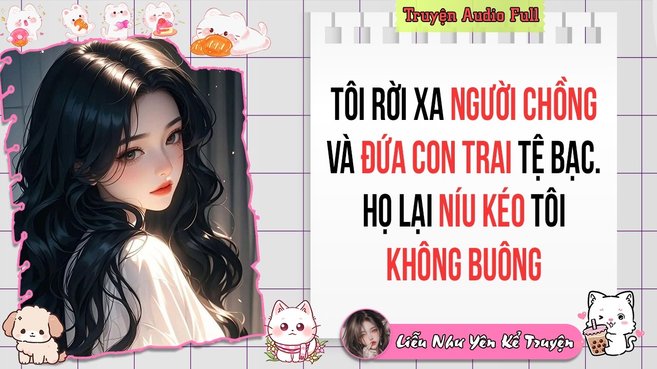Truyện Audio Full | Tôi RỜI XA người chồng và đứa con trai TỆ BẠC. Họ lại NÍU KÉO tôi không buông