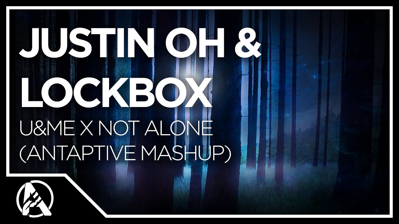 Justin OH & LOCKBOX - U&ME x Not Alone (AntAptive Mashup)