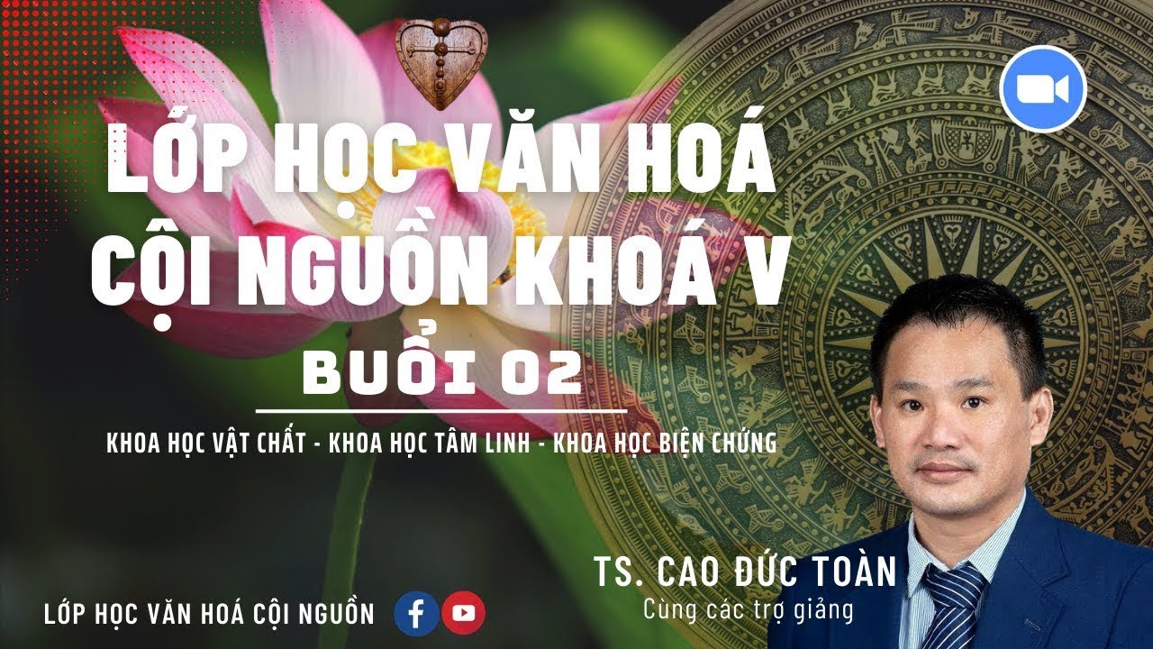 Buổi 2 - Khóa 5 Lớp Học Văn Hóa Cội Nguồn - GV Thầy Nhân Thập - Khoa Học Vật Chất , Biện Chứng
