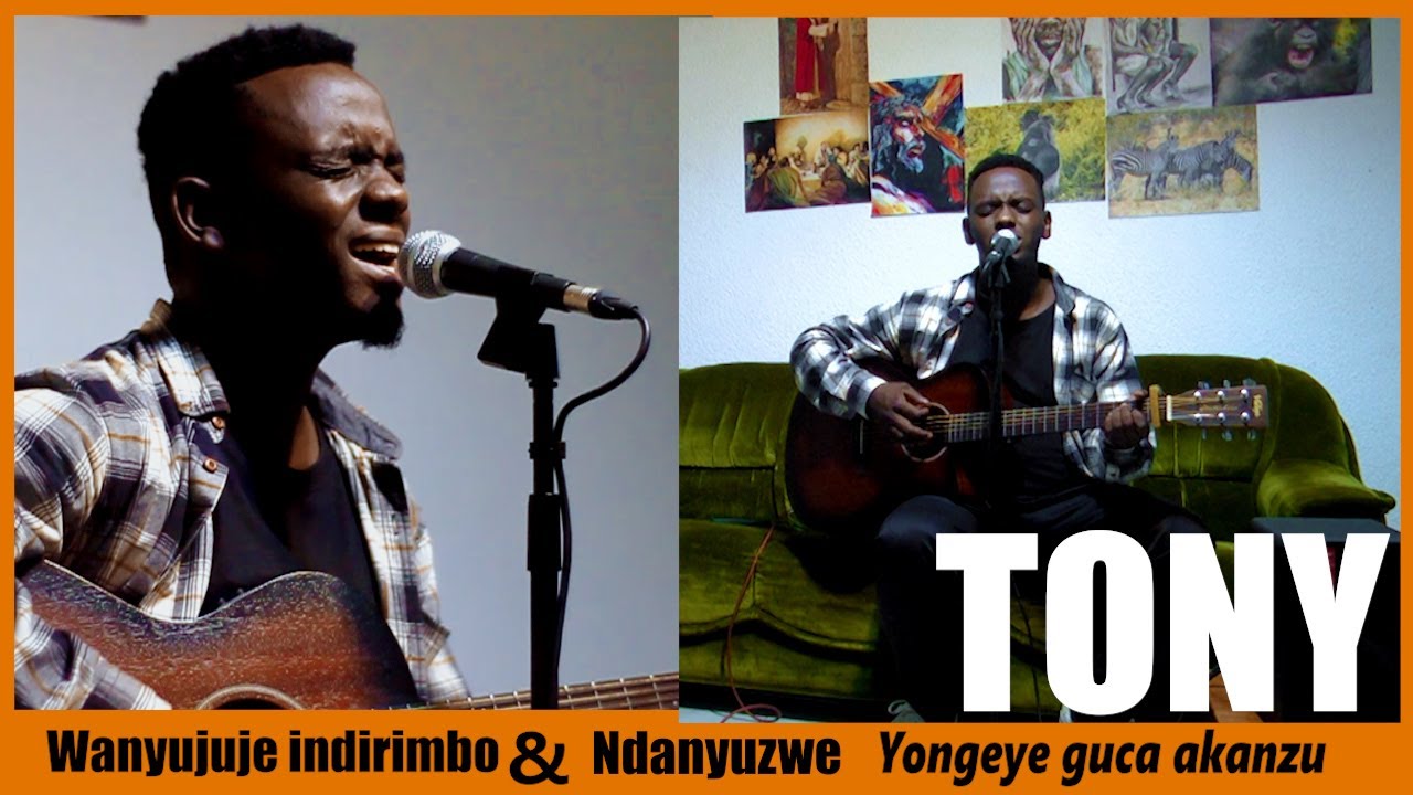 WANYUJUJE INDIRIMBO  & NDANYUZWE & YONGEYE GUCA AKANZU COVER BY TONY