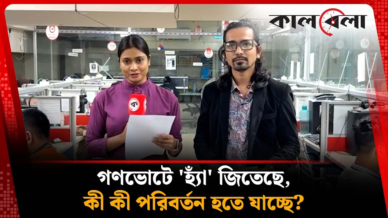 গণভোটে 'হ্যাঁ' জিতেছে, কী কী পরিবর্তন হতে যাচ্ছে? | Kalbela