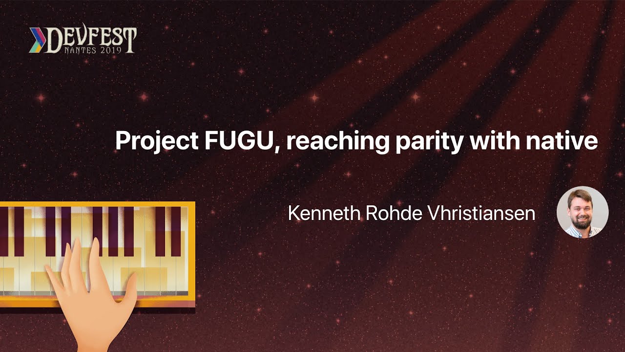 [DevFest Nantes 2019] Project FUGU, reaching parity with native