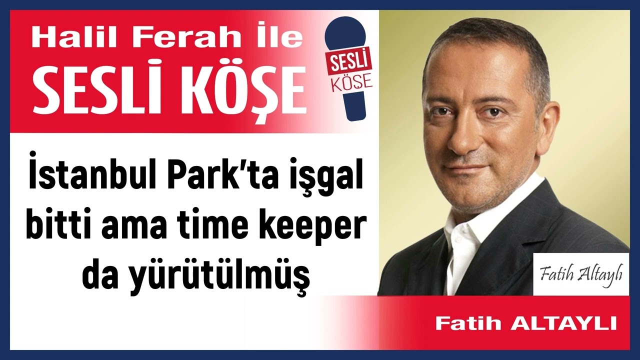 Fatih Altaylı: 'İstanbul Park’ta işgal bitti ama time keeper...' 30/05/24 Halil Ferah ile Sesli Köşe