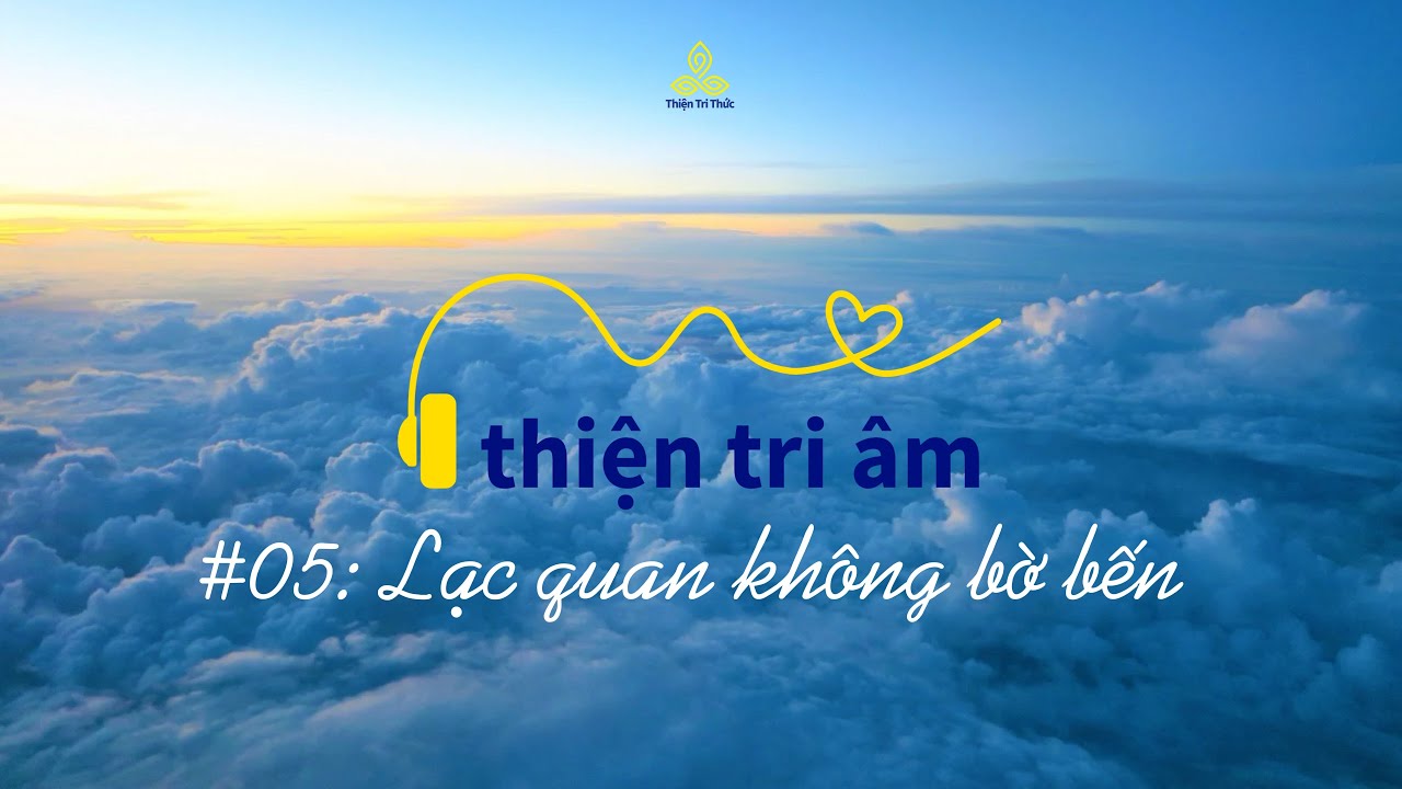 [PODCAST] THIỆN TRI ÂM #05: Lạc quan không bờ bến