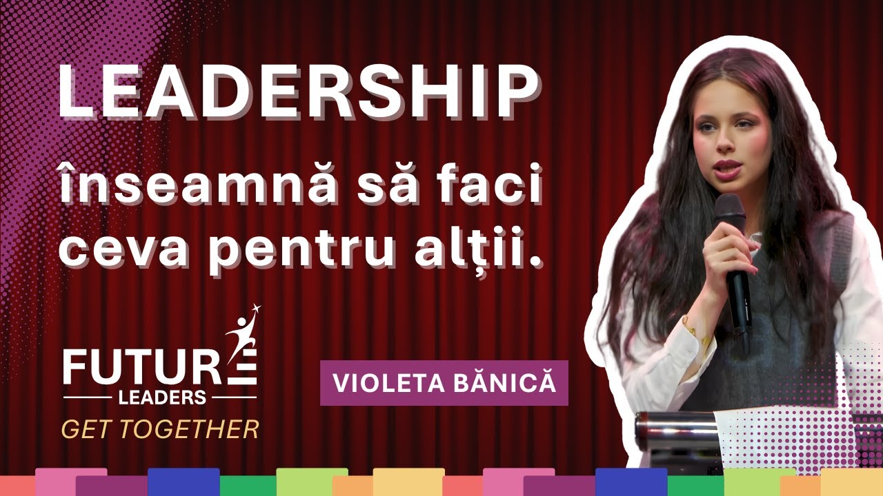 Ana Violeta Banica -Cum construiești leadership real în viața de zi cu zi | Future Leaders