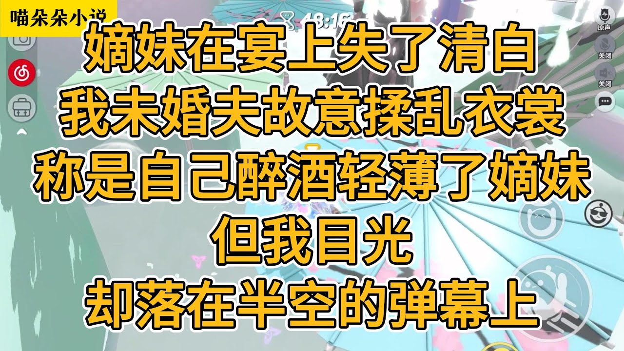 嫡妹在宴上失了清白。我的未婚夫故意揉乱自己的衣裳，称是自己醉酒轻薄了嫡妹。但我目光却落在半空的弹幕上。#一口气看完 #小说 #故事