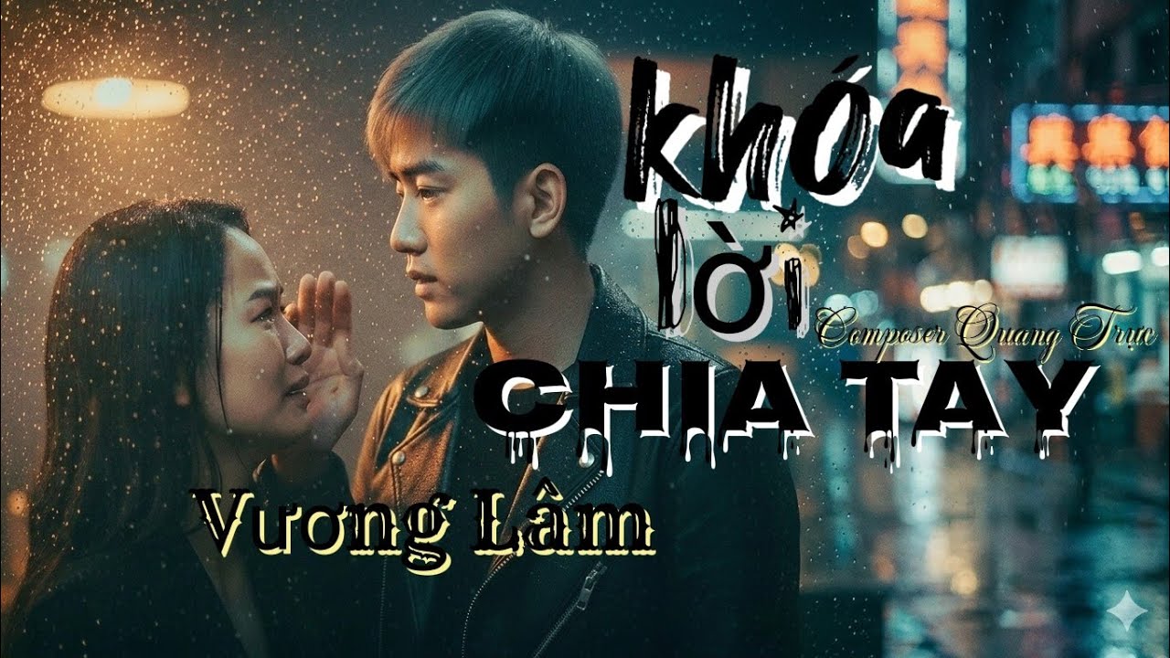 KHÓA LỜI CHIA TAY × VƯƠNG LÂM × QUANG TRỰC × Tiếng ai ngân giữa đêm nghe lạ lẫm một nỗi đau cứ chênh