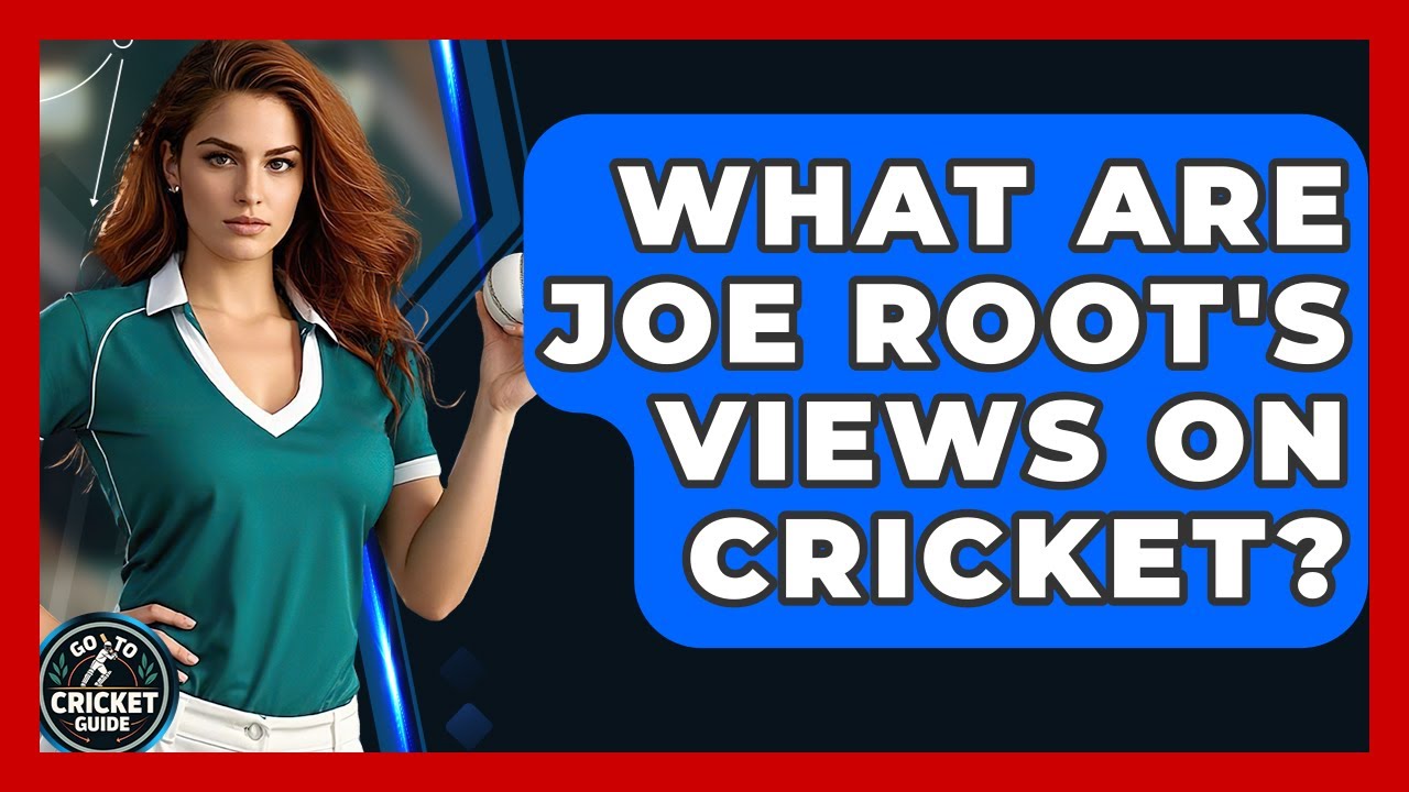What Are Joe Root's Views On Cricket? - Go-To Cricket Guide