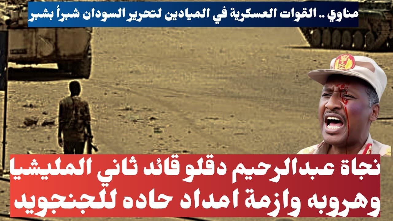 السودان عاااااجل..نجاة عبدالرحيم دقلو قائد ثاني المليشيا وهروبه وازمة امداد حاده للجنجويد
