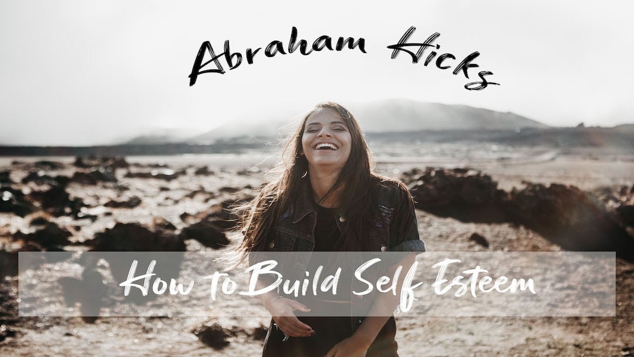Abraham Hicks How to Build Up Self Esteem