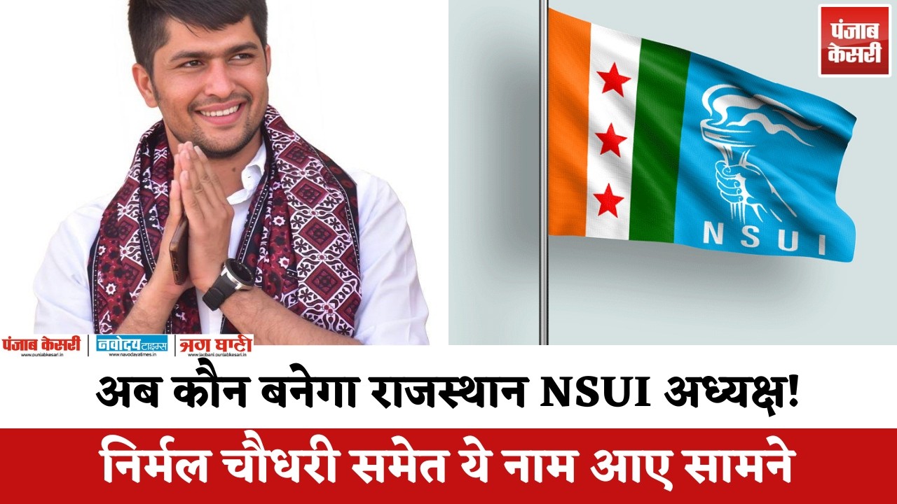 अब कौन बनेगा राजस्थान NSUI President! Nirmal Choudhary समेत ये नाम आए सामने