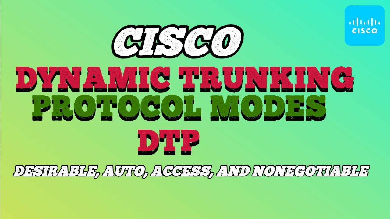 Cisco Dynamic Trunking Protocol Modes (DTP): Desirable, Auto, Access, and Nonegotiable