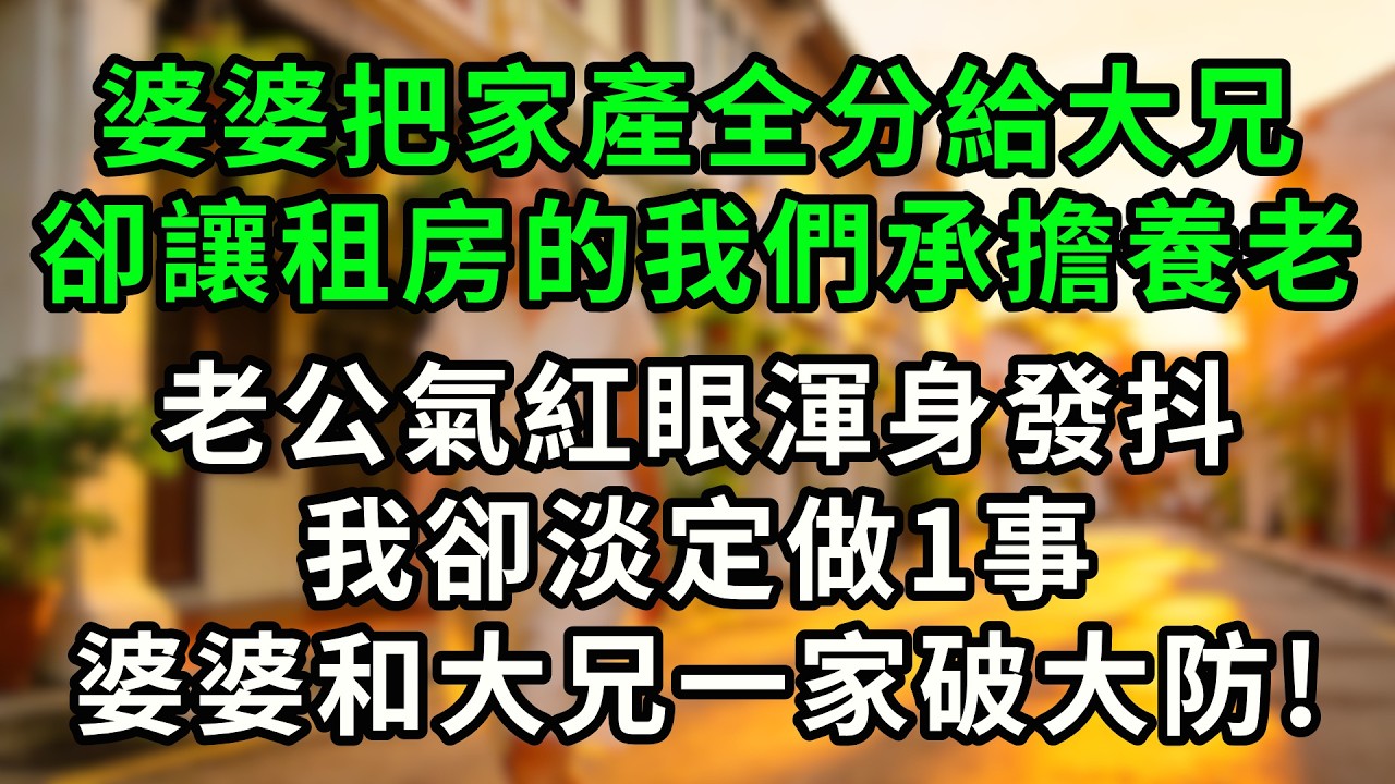 公婆把兩套房全送給大兄，老公氣到渾身發顫，我卻淡定説了一句“房子歸誰住，養老歸誰管”，婆婆和大兄氣到破口大駡!#情感故事  #深夜淺讀  #幸福人生 #故事 #婆媳