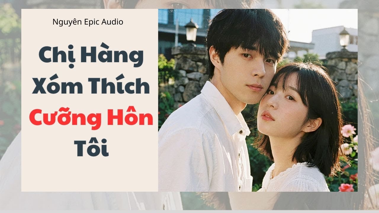 [ Audio ] Chị Hàng Xóm Thích Cưỡng Hôn Tôi | Nguyên Epic Audio