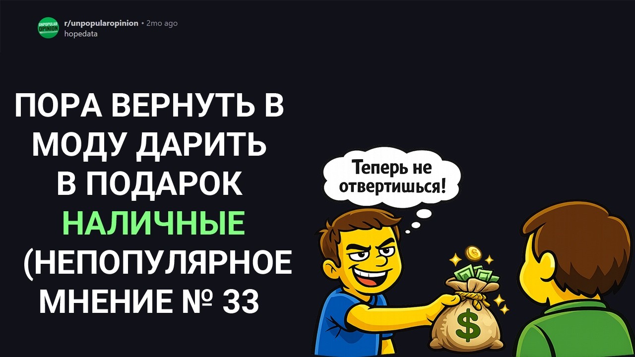 ПОРА ВЕРНУТЬ В МОДУ ДАРИТЬ В ПОДАРОК НАЛИЧНЫЕ (Непопулярные мнения с Reddit)