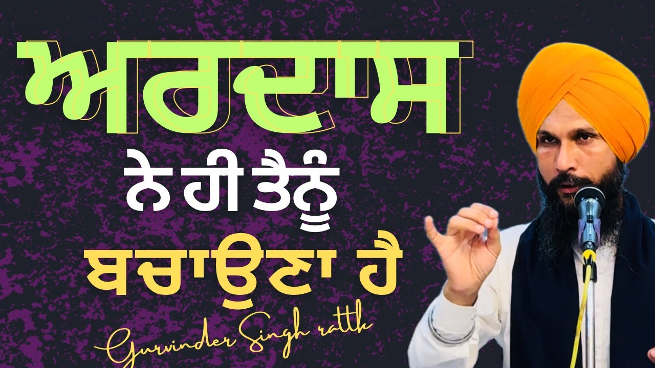 ਅਰਦਾਸ ਨੇ ਹੀ ਤੈਨੂੰ ਬਚਾਉਣਾ ਹੈ | Ardas will Always save you | Gurbani katha | Gurvinder Singh Rattak