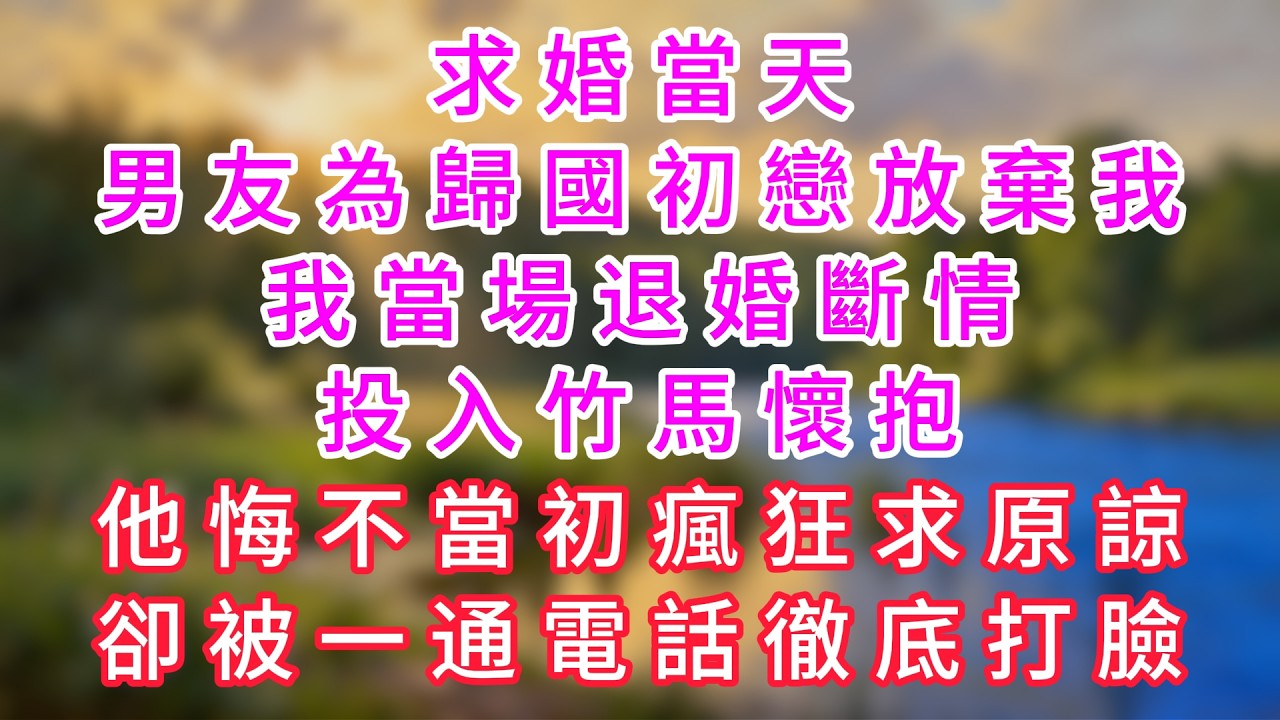 求婚當天，男友為歸國初戀放棄我，我當場退婚斷情，投入竹馬懷抱，他悔不當初瘋狂求原諒，卻被一通電話徹底打臉！#情感故事 #深夜故事 #婆媳 #人生感悟 #影視 #家庭 #爽文 #大女主  #婚姻