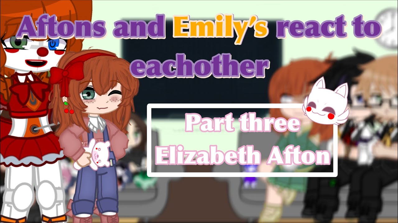 Aftons and Emily’s react to each other|| part Three: Elizabeth Afton||