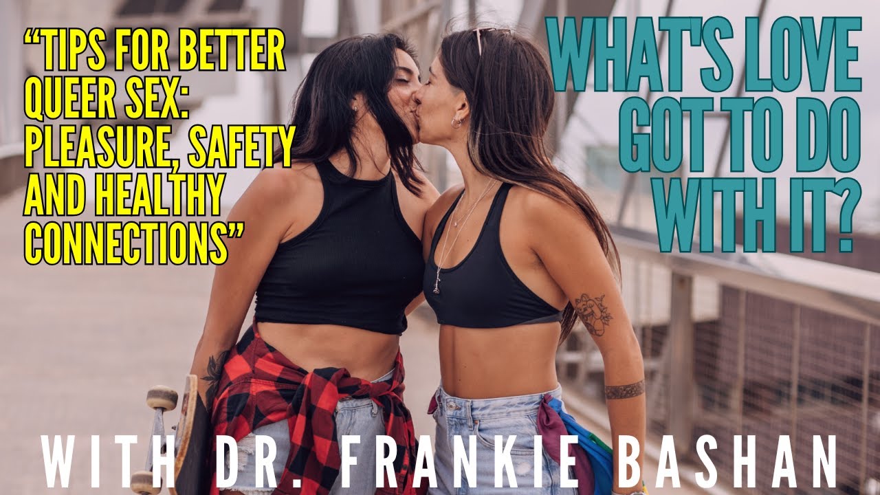 What's Love Got to Do With It - Tips for Better Queer Sex Pleasure, Safety & Healthy Connections
