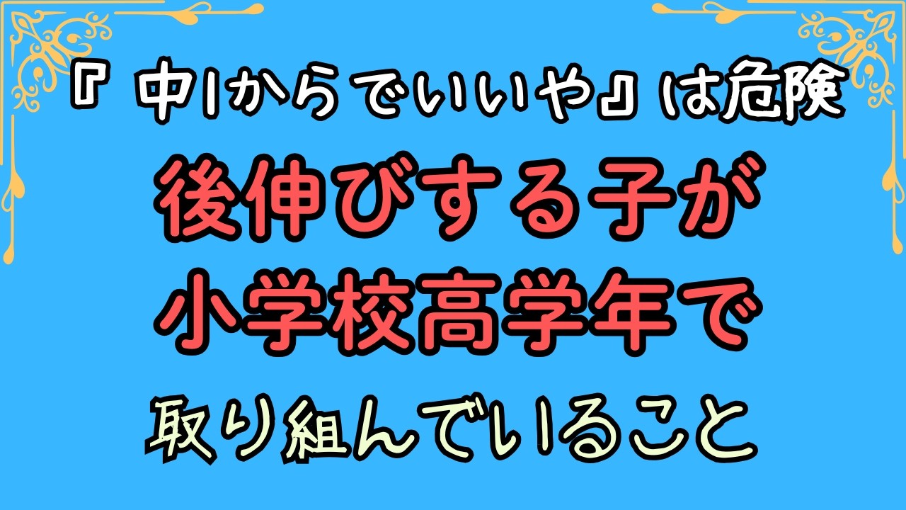 【中1からでいいや】は危険　後伸びする子が小学校高学年で取り組んでいること