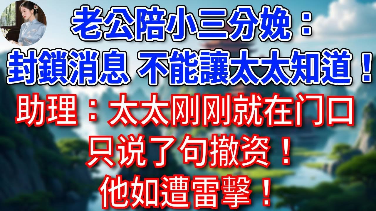 老公陪小三分娩：封鎖消息，不能讓太太知道！助理慌了：太太刚刚就在门口，只说了句撤资！他如遭雷擊！#為人處世#生活經驗#情感故事#故事#小說#戀愛#情感#婚姻