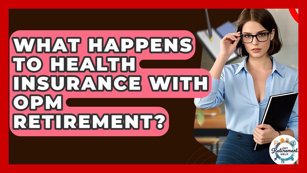 What Happens To Health Insurance With OPM Retirement? - Get Retirement Help