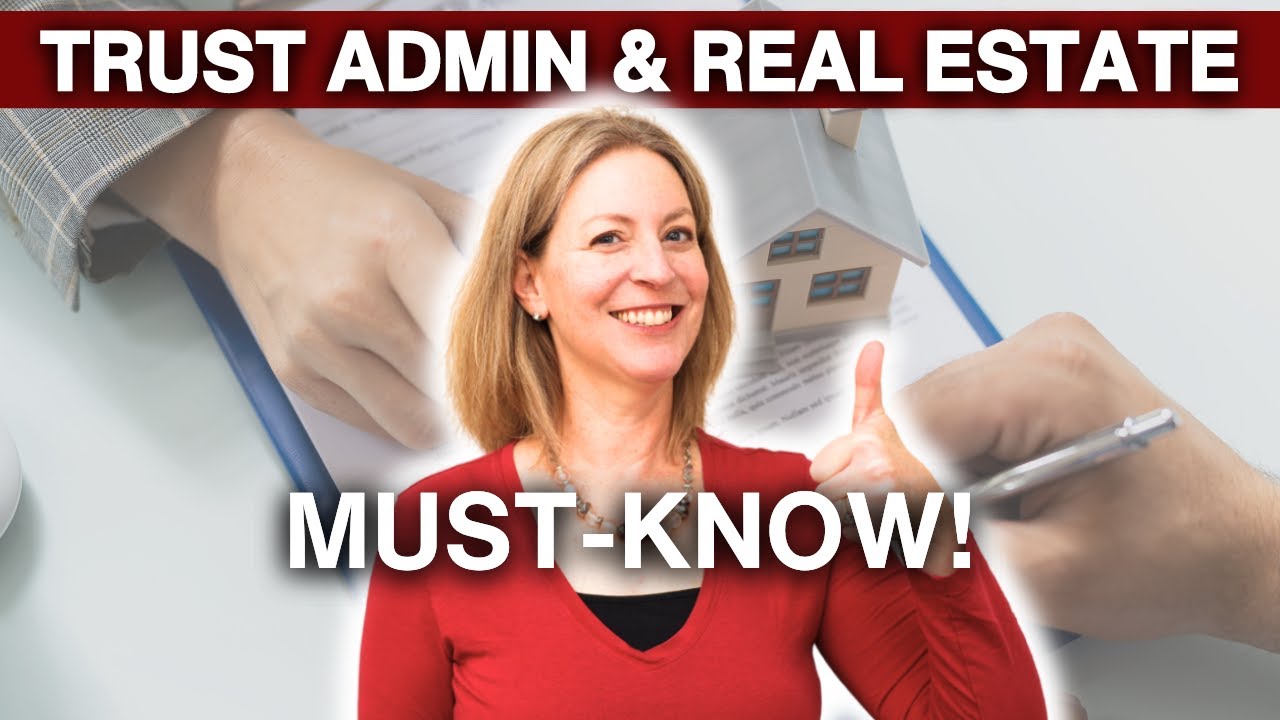 Trust Administration and Real Estate: What You Need to Know