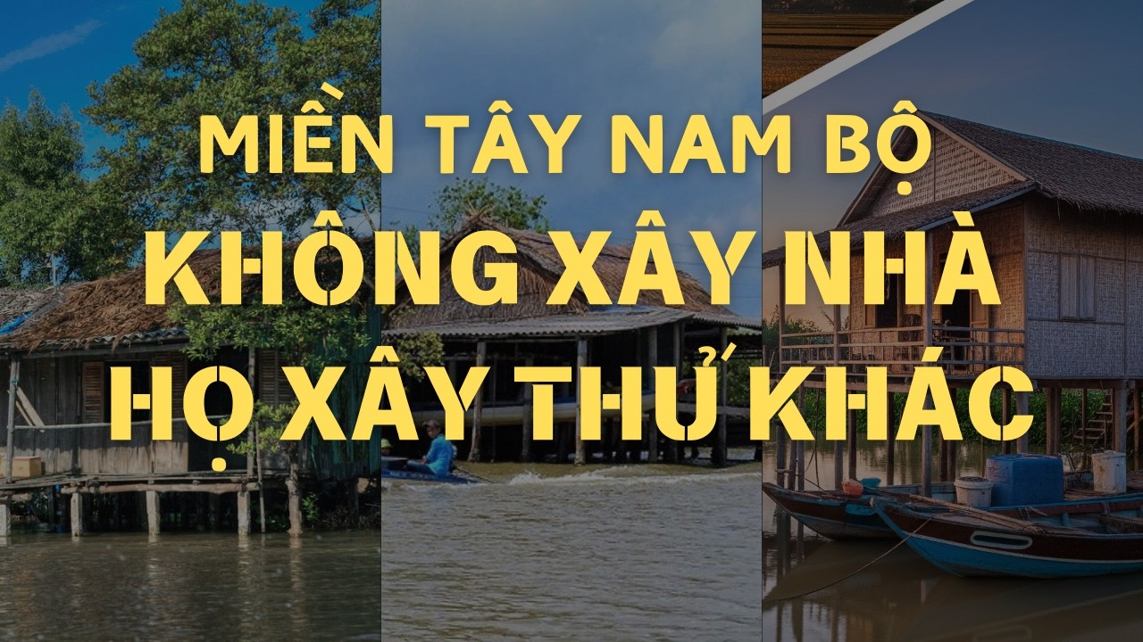VÌ SAO NGƯỜI MIỀN TÂY LẠI XÂY NHÀ TRÊN CỌC MÀ KHÔNG ĐẮP ĐẤT LÀM NỀN?