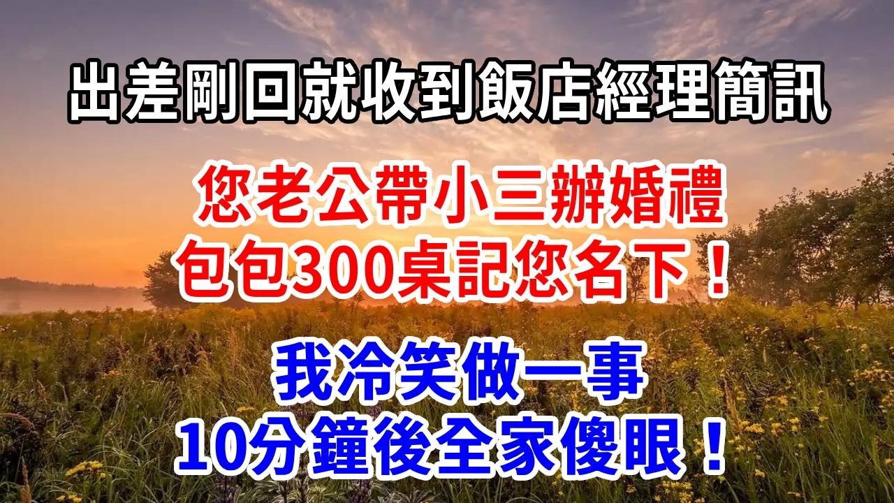 出差剛回，就收到飯店經理簡訊：您老公帶小三辦婚禮，包包300桌記您名下！我冷笑做一事，10分鐘後全家傻眼！