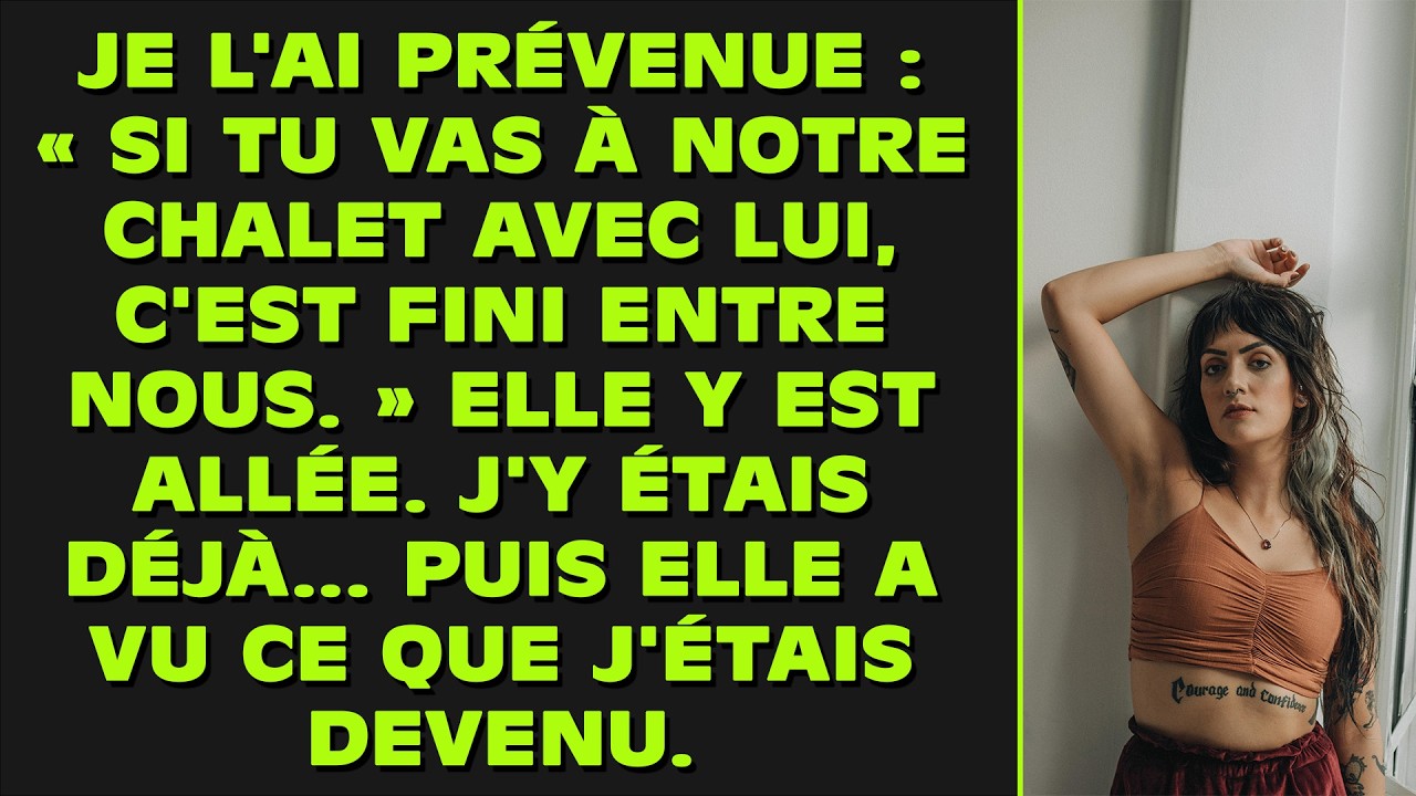 Je l'ai prévenue : « Si tu vas à notre chalet avec lui, c'est fini entre nous. » Elle y est allée.