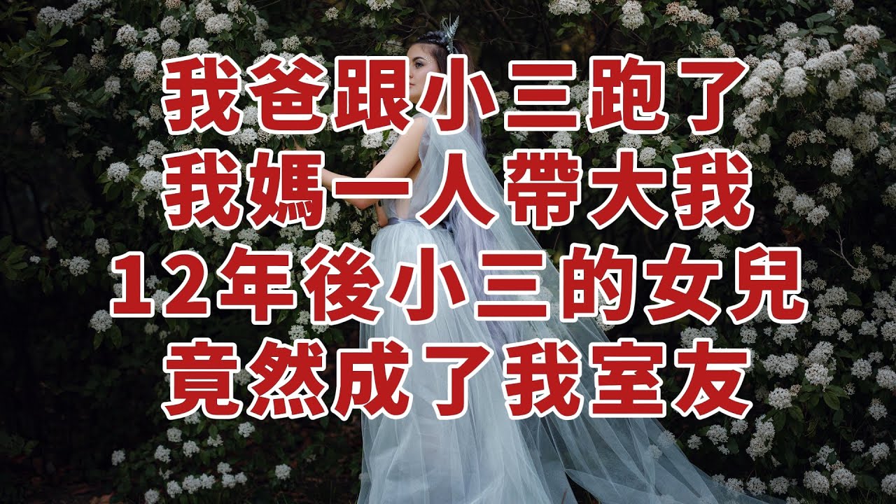 【高光女主】【爽文】【情感】7歲那年，我爸捲了所有家產跟小三跑了。 我媽一人帶大我，12年後我爸回來找我，那個小三的女兒竟然成了室友。