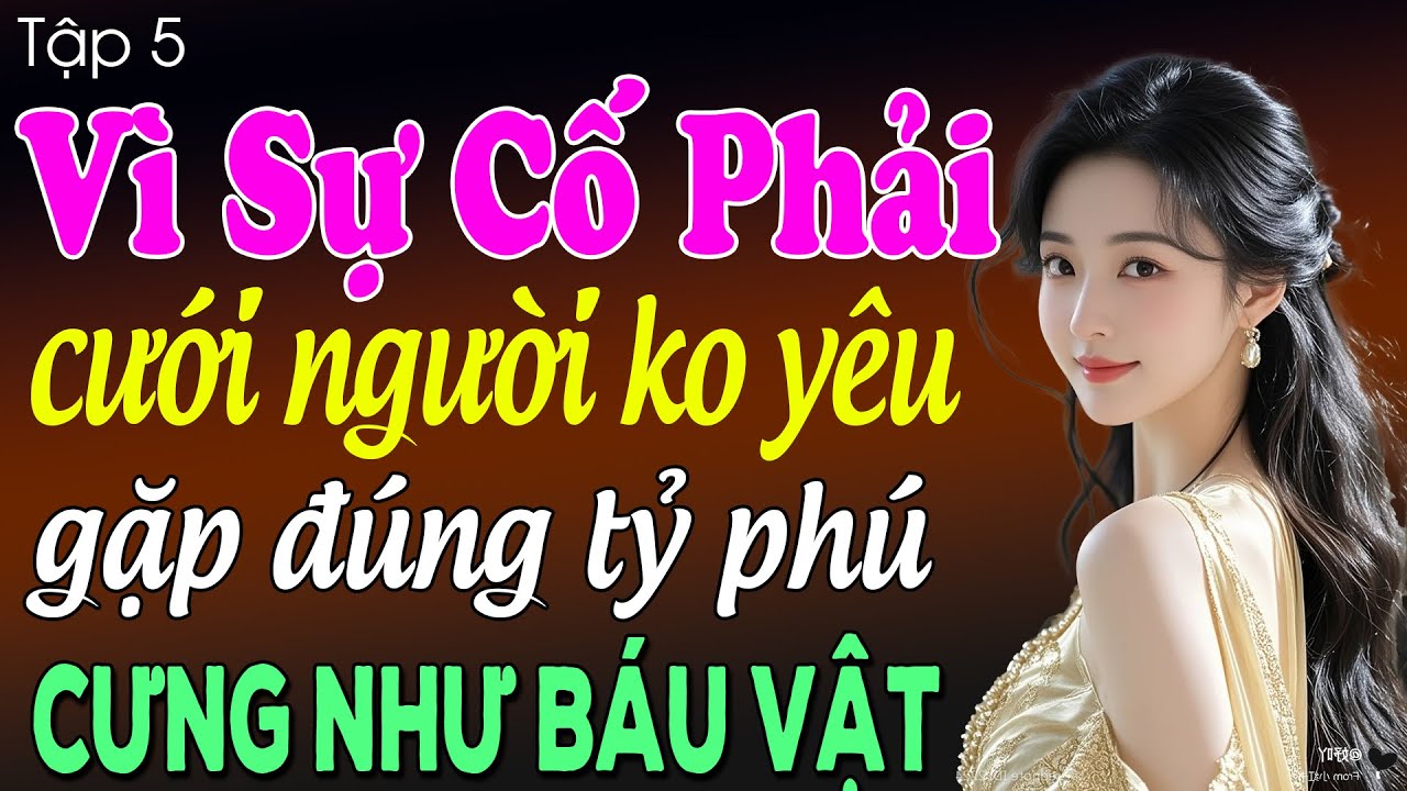 Vì sự cố phải cưới người không yêu gặp đúng tỷ phú cưng như báu vật tập 5 - Truyện ngôn tình 2025