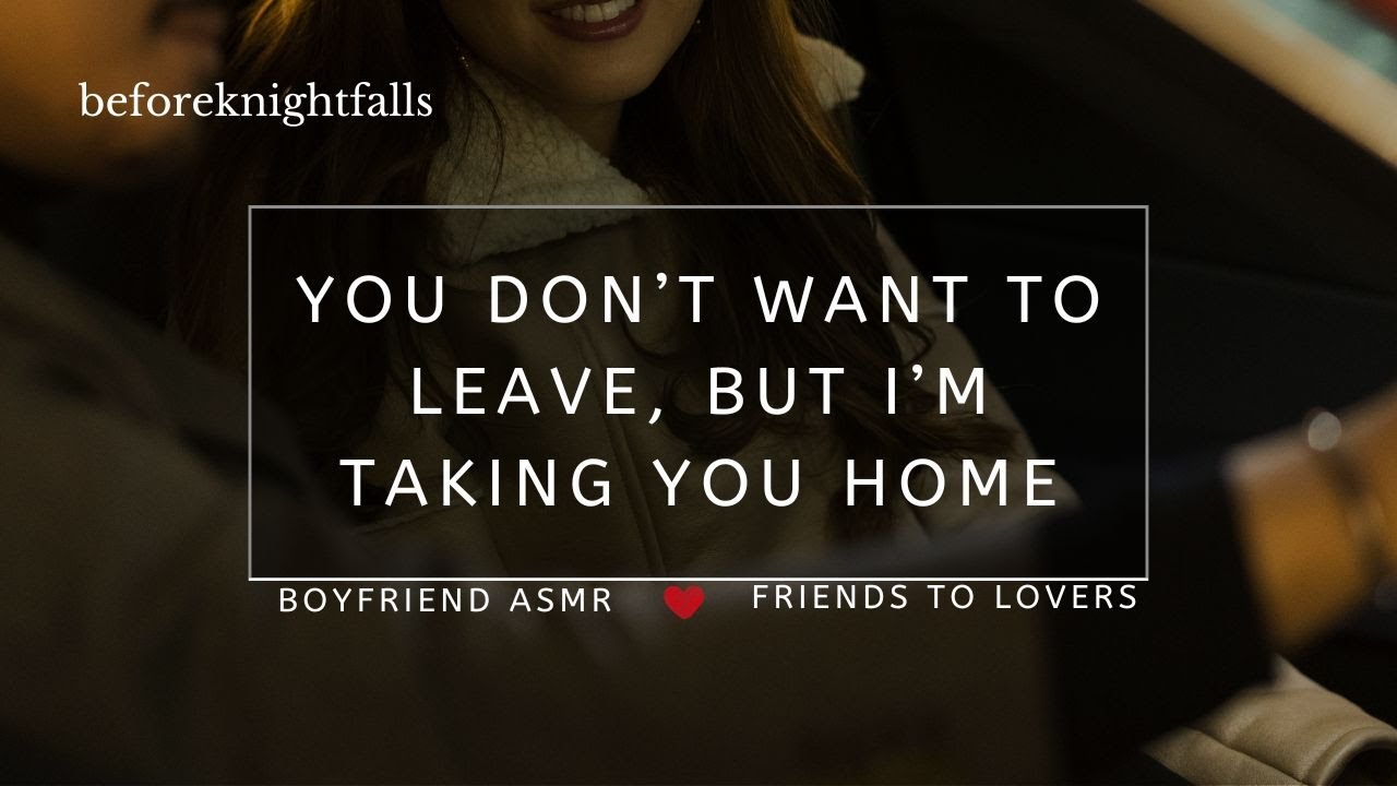 ASMR: you don’t want to leave, but i’m taking you home