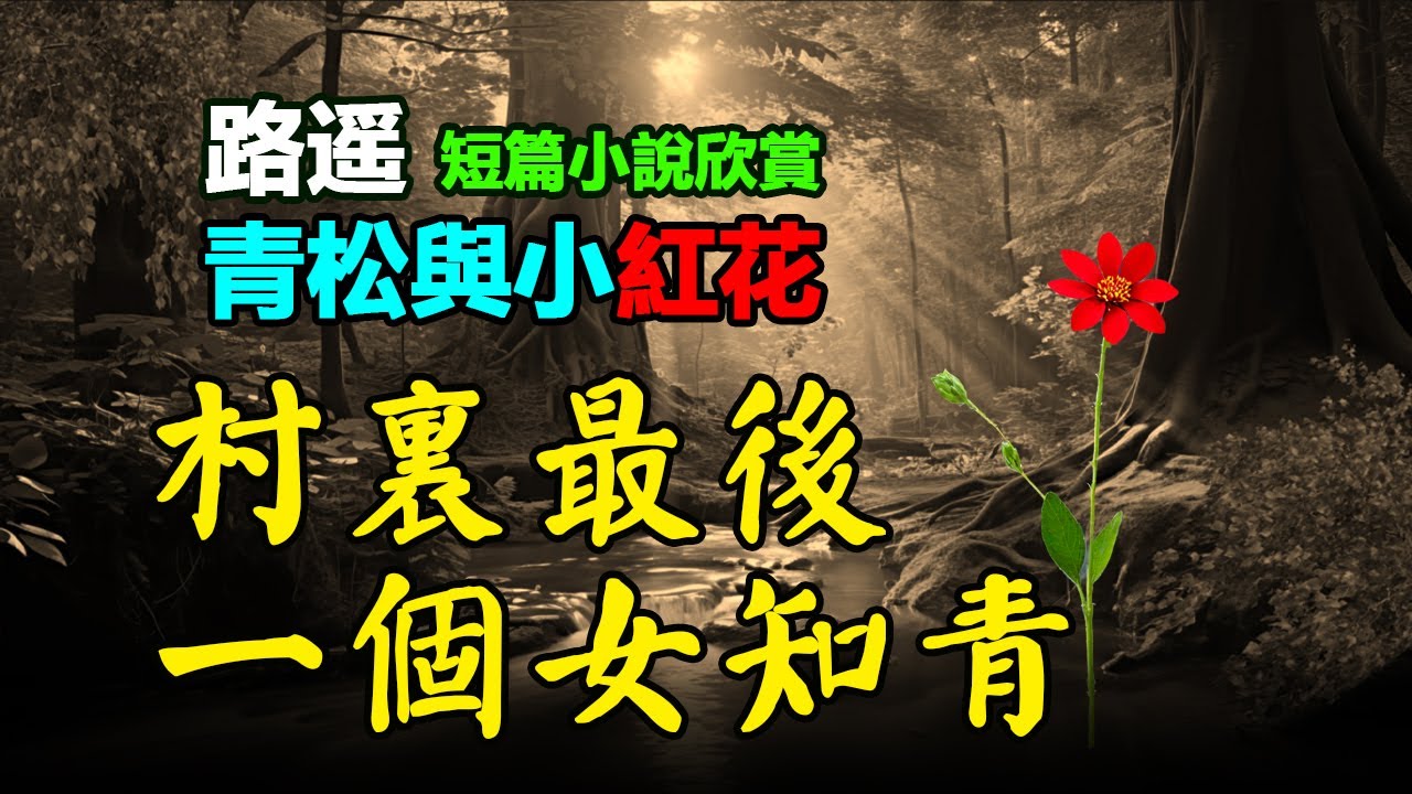 🌺 短篇小說欣賞：《青松與小紅花》，作者：路遙， 村裏最後一個女知青，多才多藝，人見人愛。#听书 #聽書 #小說 #小说
