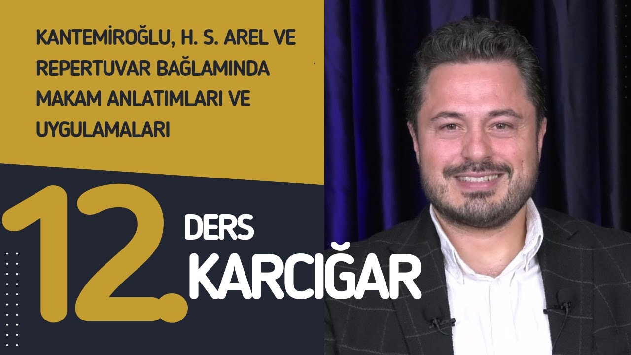 12. Ders: Karcığar - Doç. Dr. Sami Dural-Kantemiroğlu, H. S. Arel ve Repertuvar Bağlamında Makamlar