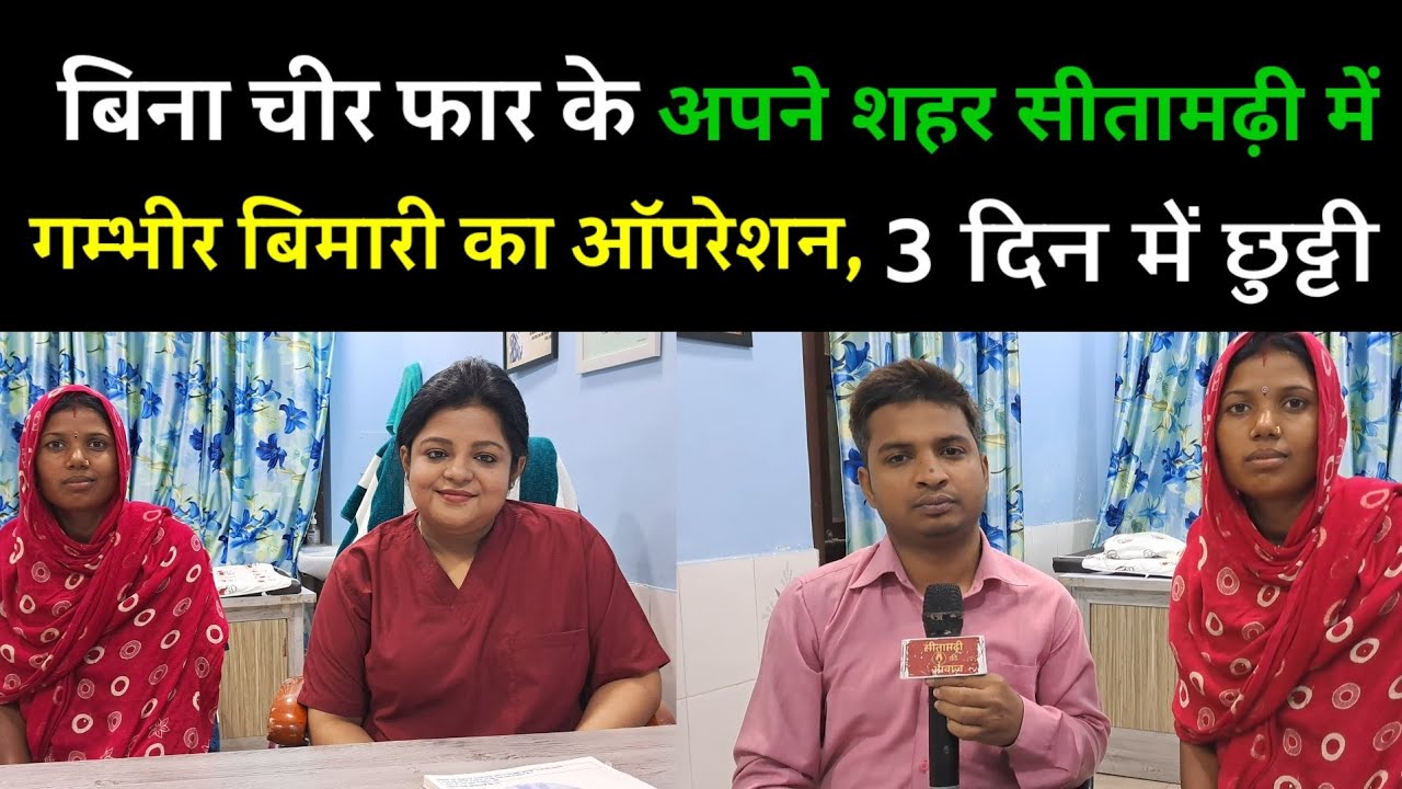 बिना चिर फार के अपने शहर सीतामढ़ी में गंभीर बीमारी का दूरबीन से ऑपरेशन, मात्र 3 दिन में छुट्टी