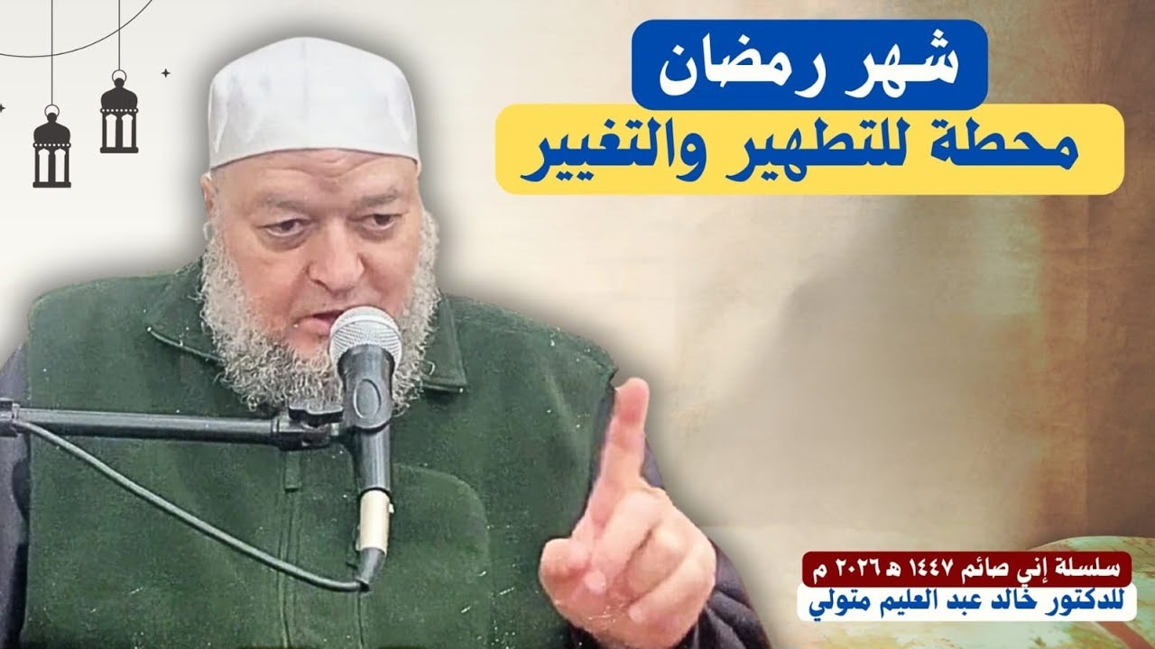 شهر رمضان محطة للتطهير والتغيير - الدكتور خالد عبد العليم متولي