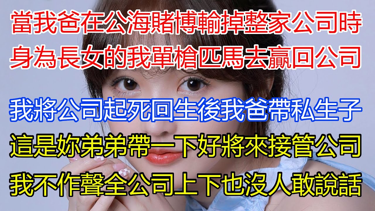當我爸在公海遊輪賭博輸掉整家公司時，身為家族長女的我單槍匹馬跑去贏回公司！我將公司起死回生步入正軌後，我爸帶回私生子正經的跟我說這是妳弟弟，帶一下好將來接管公司，我不作聲全公司上下也沒人敢說話