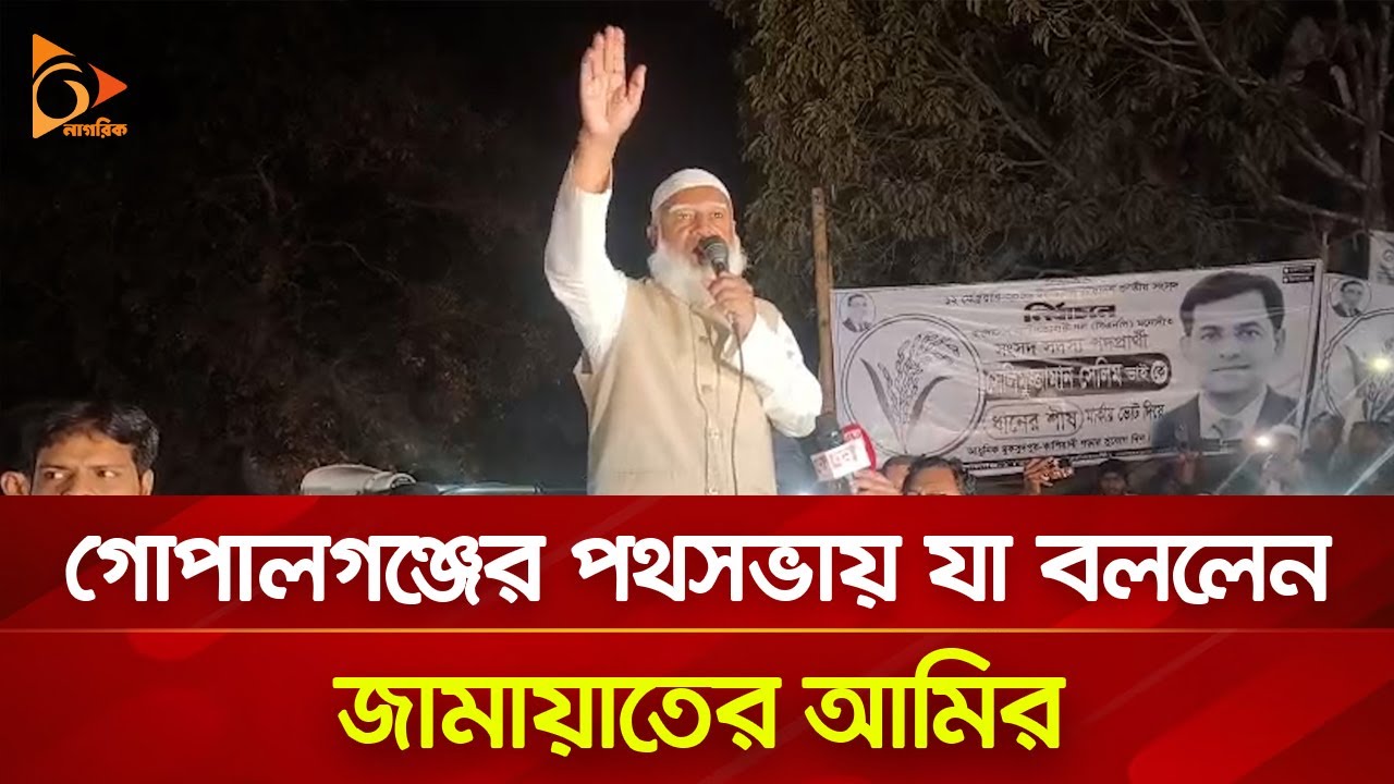 গোপালগঞ্জের পথসভায় যা বললেন জামায়াতের আমির | Nagorik TV