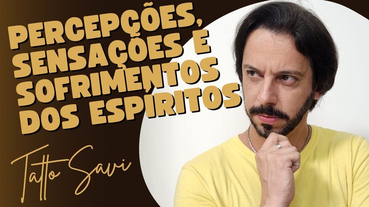 PERCEPÇÕES, SENSAÇÕES E SOFRIMENTOS DOS ESPÍRITOS - Tatto Savi