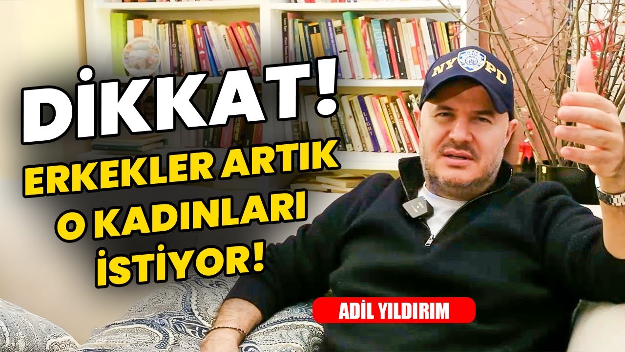 ADİL YILDIRIM: ERKEKLER DEĞİŞTİ! SON YILLARDA HANGİ KADINLARA YÖNELİYOR!